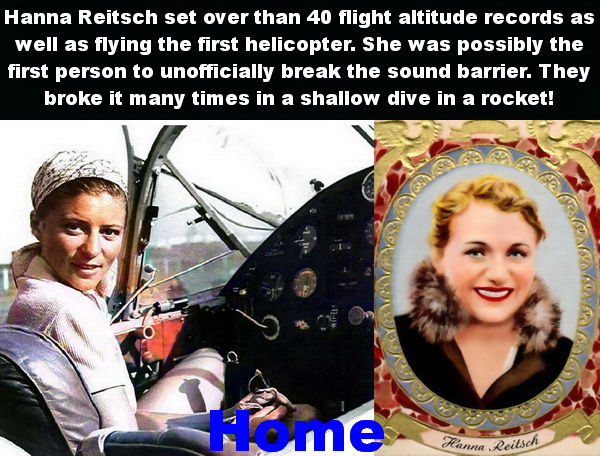 Reitsch set over than 40 flight altitude records as well as flying the first helicopter. She is possibly the first person to unofficially break the sound barrier. They broke it many times in a shallow dive in a rocket!